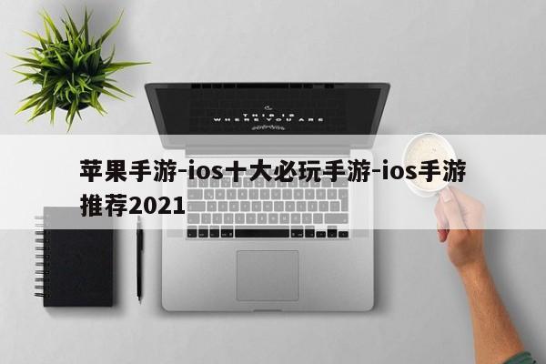 苹果手游-ios十大必玩手游-ios手游推荐2021
