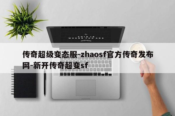 传奇超级变态服-zhaosf官方传奇发布网-新开传奇超变sf